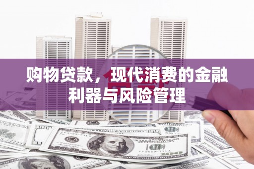 松溪购物贷款，现代消费的金融利器与风险管理