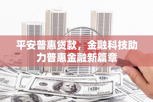 松溪平安普惠贷款，金融科技助力普惠金融新篇章