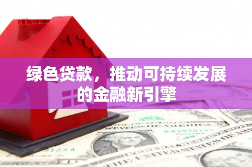 松溪绿色贷款，推动可持续发展的金融新引擎