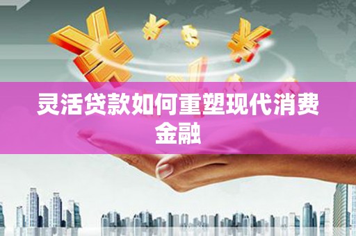 松溪灵活贷款如何重塑现代消费金融