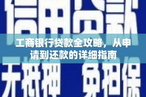 松溪工商银行贷款全攻略，从申请到还款的详细指南