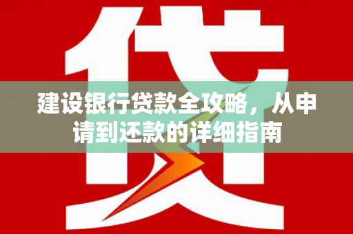松溪建设银行贷款全攻略，从申请到还款的详细指南