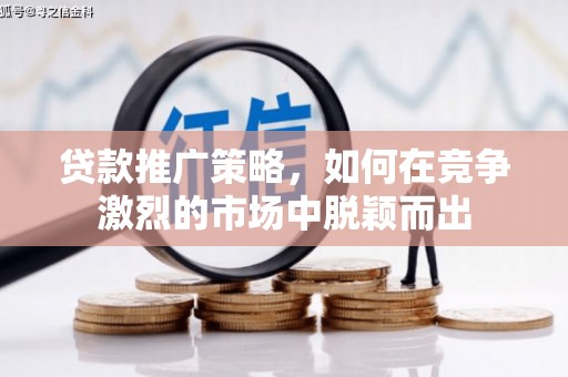 松溪贷款推广策略，如何在竞争激烈的市场中脱颖而出