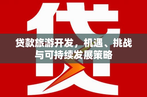 松溪贷款旅游开发，机遇、挑战与可持续发展策略