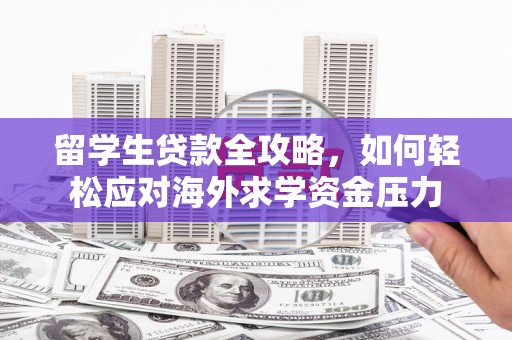 松溪留学生贷款全攻略，如何轻松应对海外求学资金压力