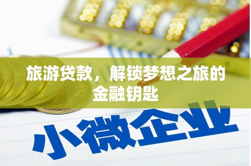松溪旅游贷款，解锁梦想之旅的金融钥匙