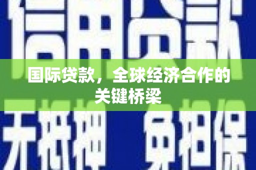 松溪国际贷款，全球经济合作的关键桥梁
