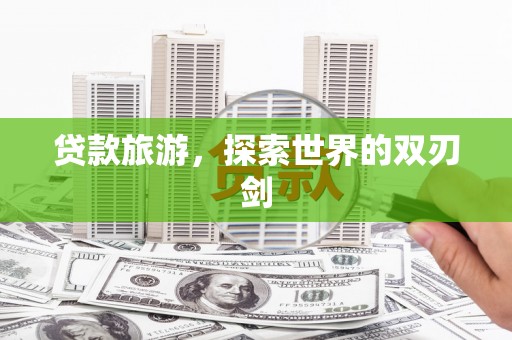 松溪贷款旅游，探索世界的双刃剑