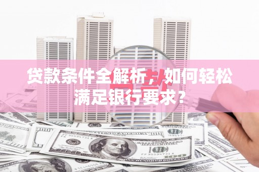 松溪贷款条件全解析，如何轻松满足银行要求？