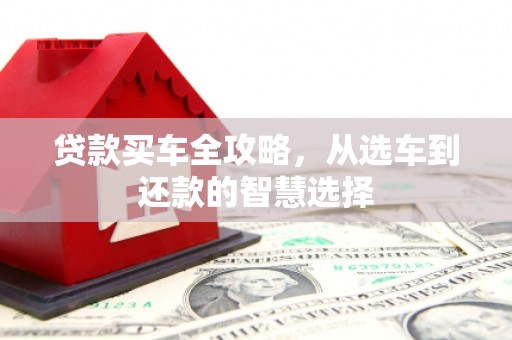 松溪贷款买车全攻略，从选车到还款的智慧选择