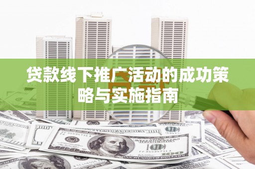 松溪贷款线下推广活动的成功策略与实施指南