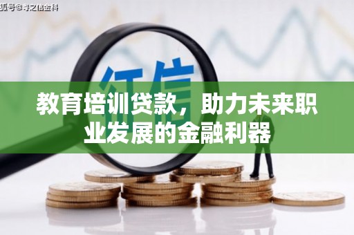 松溪教育培训贷款，助力未来职业发展的金融利器