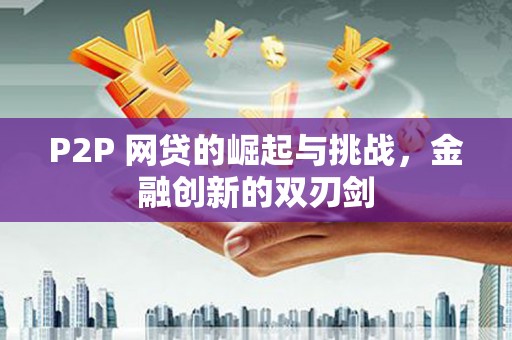 松溪P2P 网贷的崛起与挑战，金融创新的双刃剑