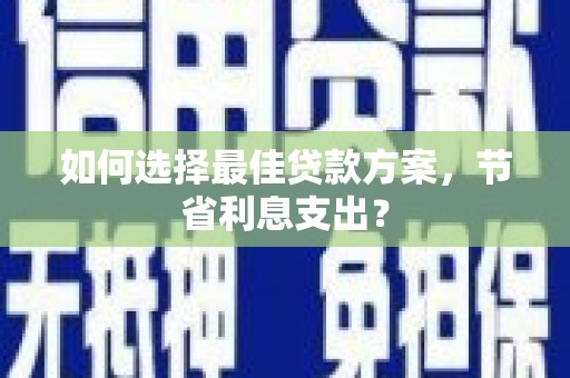 松溪如何选择最佳贷款方案，节省利息支出？