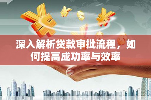 松溪深入解析贷款审批流程，如何提高成功率与效率