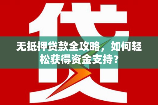 松溪无抵押贷款全攻略，如何轻松获得资金支持？