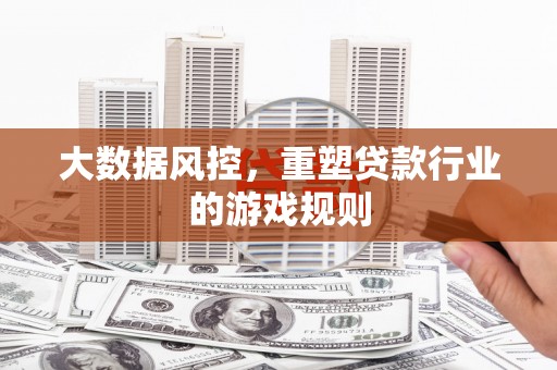 松溪大数据风控，重塑贷款行业的游戏规则