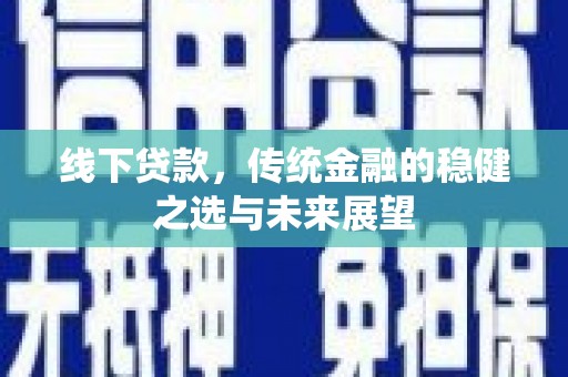 松溪线下贷款，传统金融的稳健之选与未来展望