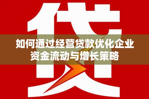 松溪如何通过经营贷款优化企业资金流动与增长策略