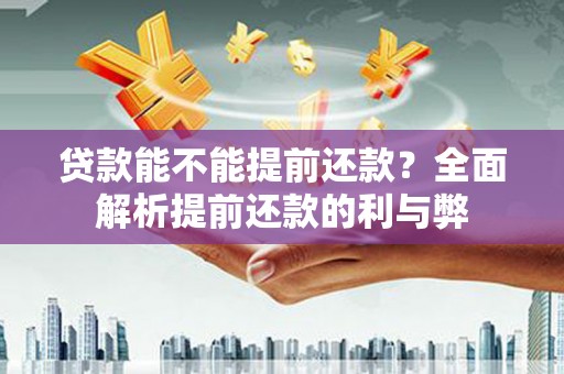 松溪贷款能不能提前还款？全面解析提前还款的利与弊