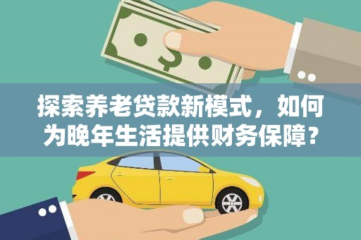 松溪探索养老贷款新模式，如何为晚年生活提供财务保障？