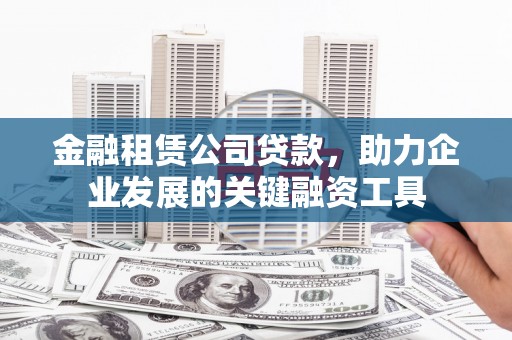 松溪金融租赁公司贷款，助力企业发展的关键融资工具