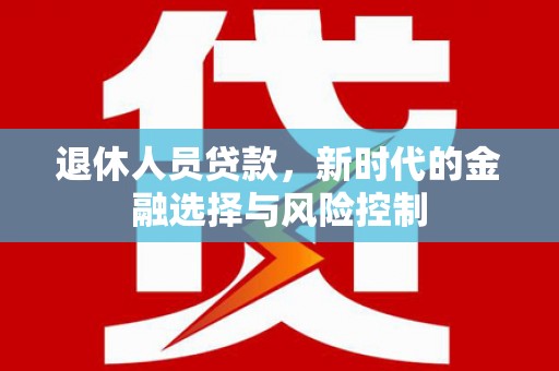 松溪退休人员贷款，新时代的金融选择与风险控制