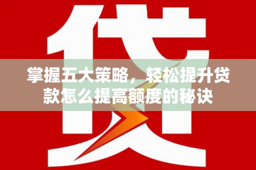 松溪掌握五大策略，轻松提升贷款怎么提高额度的秘诀