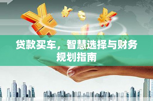 松溪贷款买车，智慧选择与财务规划指南