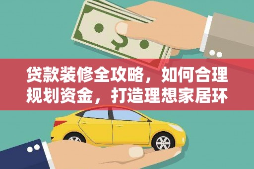 松溪贷款装修全攻略，如何合理规划资金，打造理想家居环境