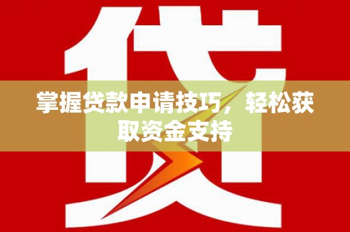 松溪掌握贷款申请技巧，轻松获取资金支持