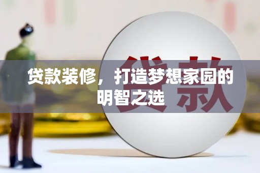 松溪贷款装修，打造梦想家园的明智之选