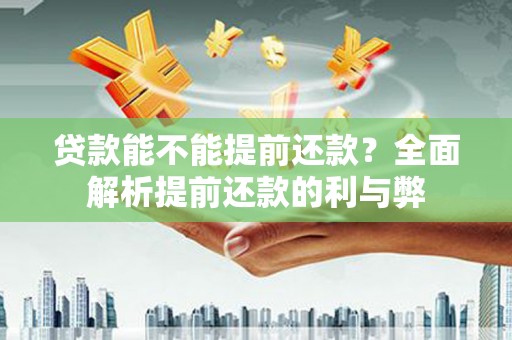 松溪贷款能不能提前还款？全面解析提前还款的利与弊