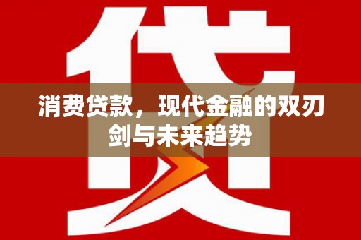 松溪消费贷款，现代金融的双刃剑与未来趋势