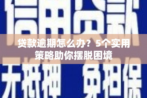 松溪贷款逾期怎么办？5个实用策略助你摆脱困境