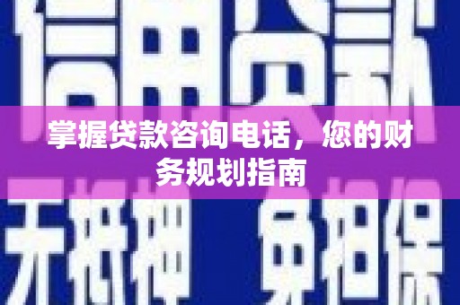 松溪掌握贷款咨询电话，您的财务规划指南