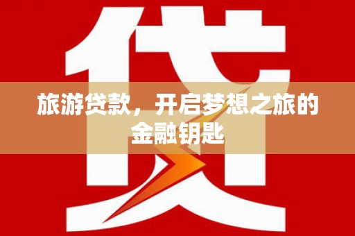 松溪旅游贷款，开启梦想之旅的金融钥匙