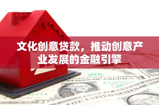 松溪文化创意贷款，推动创意产业发展的金融引擎