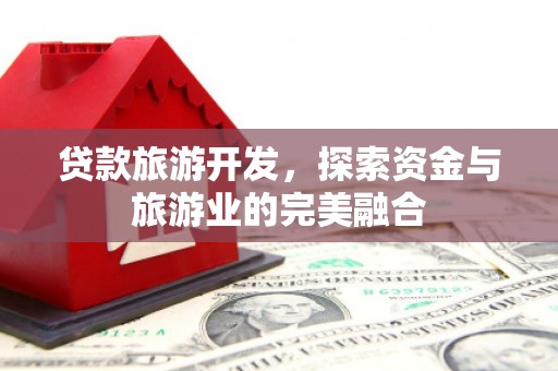 松溪贷款旅游开发，探索资金与旅游业的完美融合