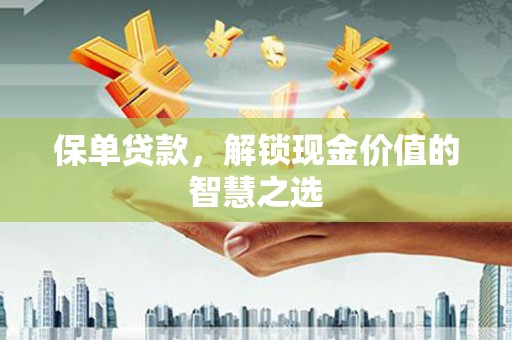 松溪保单贷款，解锁现金价值的智慧之选