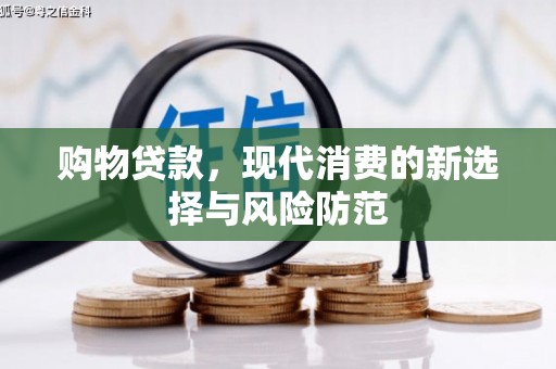 松溪购物贷款，现代消费的新选择与风险防范