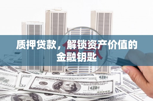 松溪质押贷款，解锁资产价值的金融钥匙