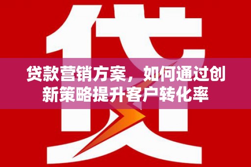 松溪贷款营销方案，如何通过创新策略提升客户转化率