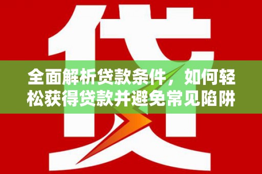 松溪全面解析贷款条件，如何轻松获得贷款并避免常见陷阱