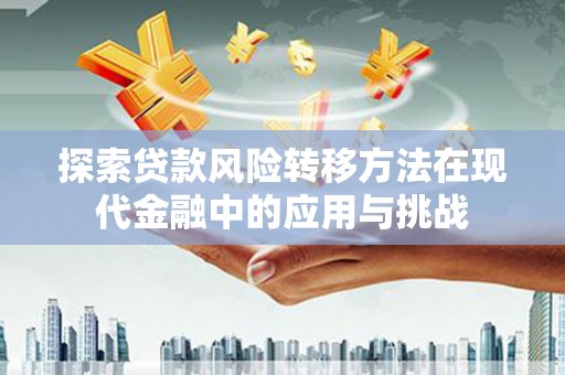 松溪探索贷款风险转移方法在现代金融中的应用与挑战