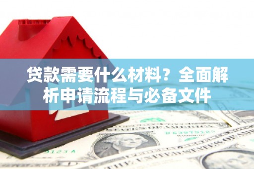 松溪贷款需要什么材料？全面解析申请流程与必备文件