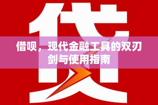 松溪借呗，现代金融工具的双刃剑与使用指南