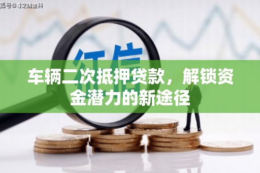 松溪车辆二次抵押贷款，解锁资金潜力的新途径