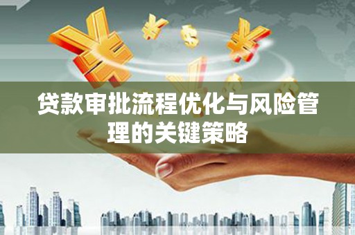 松溪贷款审批流程优化与风险管理的关键策略
