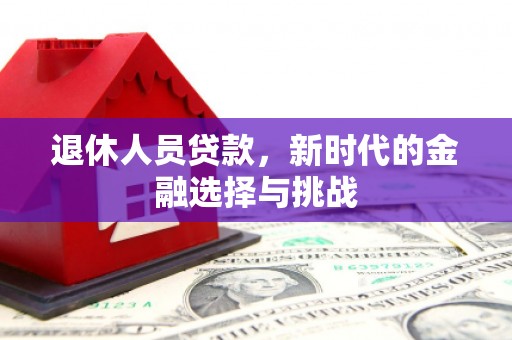 松溪退休人员贷款，新时代的金融选择与挑战